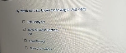  Which act is also known as the Wagner Act? (5pts) Taft-Hartly
