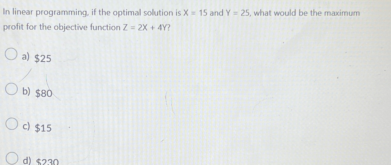 In linear programming, if the optimal solution is x=15 and Y=25,