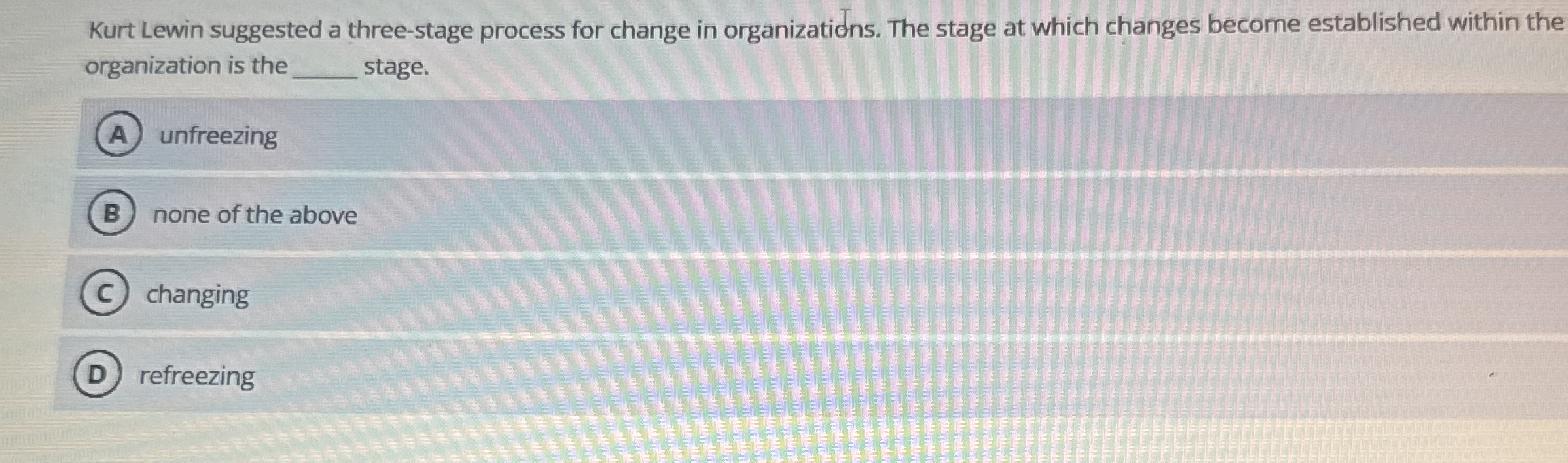  Kurt Lewin suggested a three-stage process for change in organizations. The