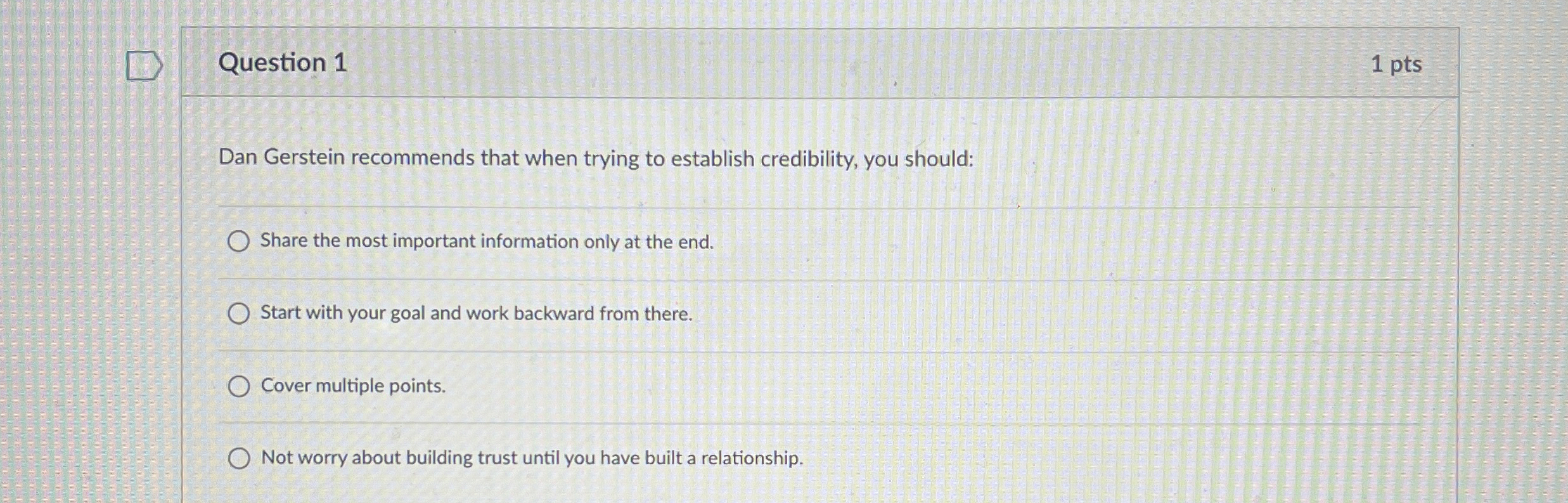 Question 1 1 pts Dan Gerstein recommends that when trying to