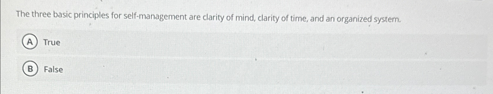  The three basic principles for self-management are clarity of mind, clarity