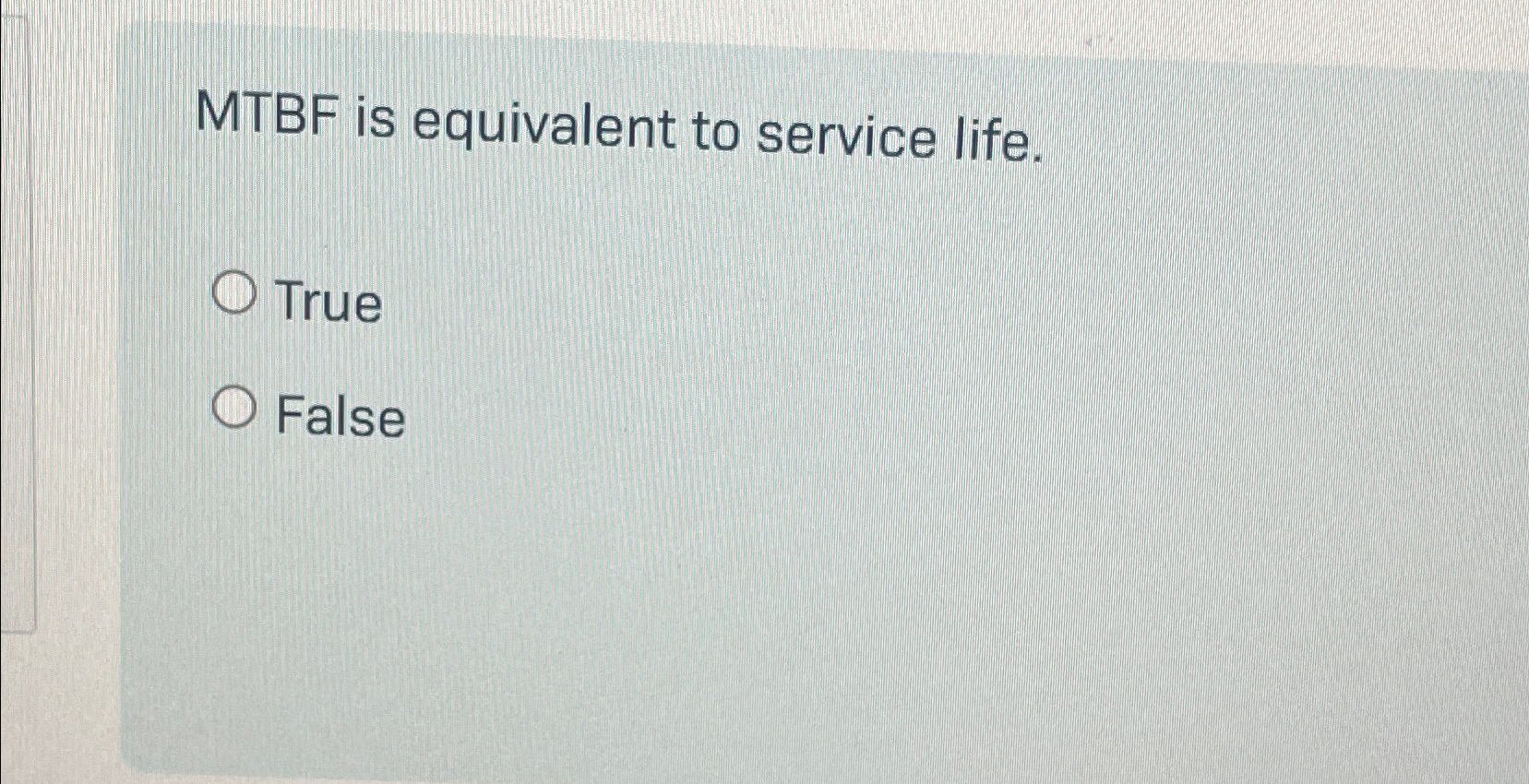  MTBF is equivalent to service life. True False 