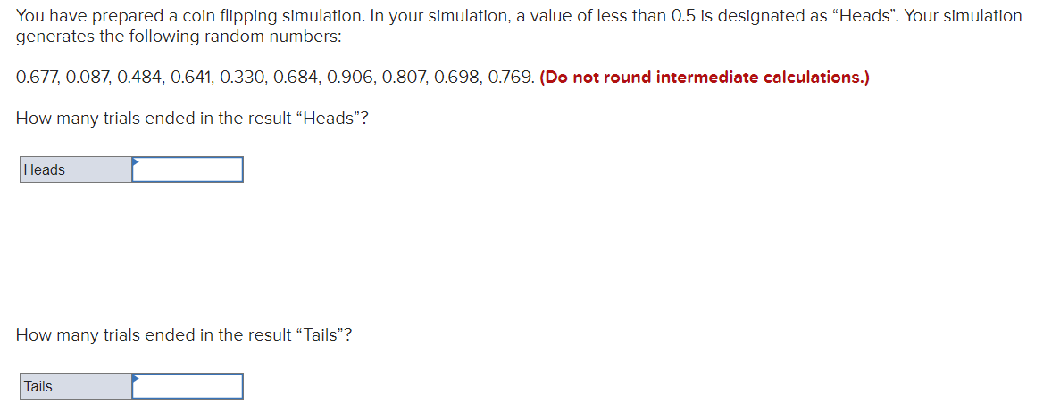 You have prepared a coin flipping simulation. In your simulation, a