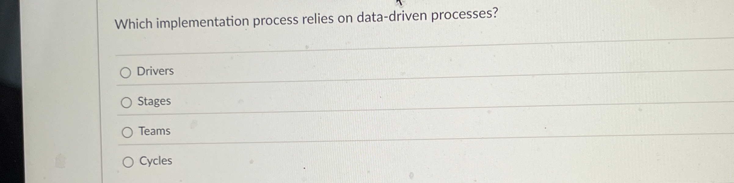  Which implementation process relies on data-driven processes? Drivers Stages Teams Cycles