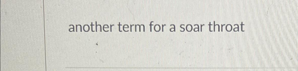  another term for a soar throat 