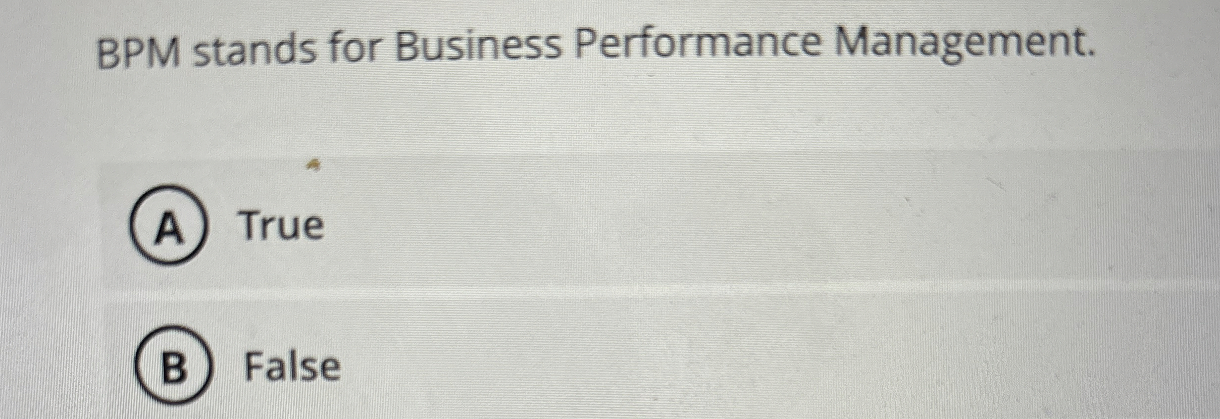  BPM stands for Business Performance Management. True False 