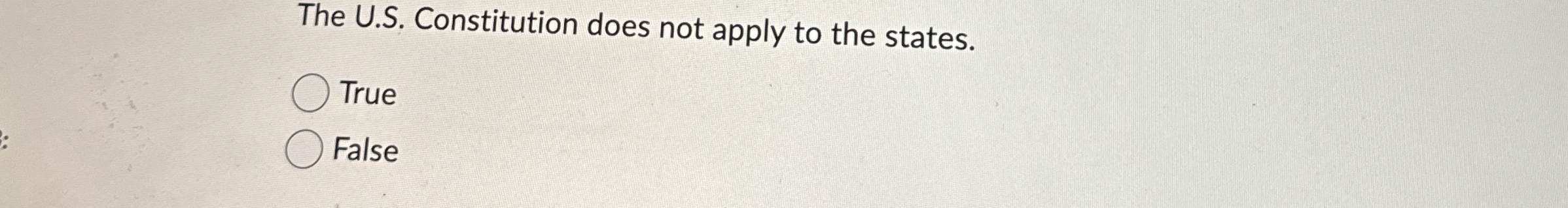  The U.S. Constitution does not apply to the states. True False