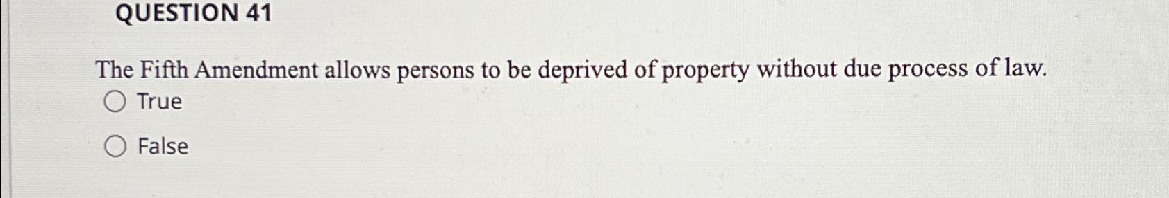  QUESTION 41 The Fifth Amendment allows persons to be deprived of