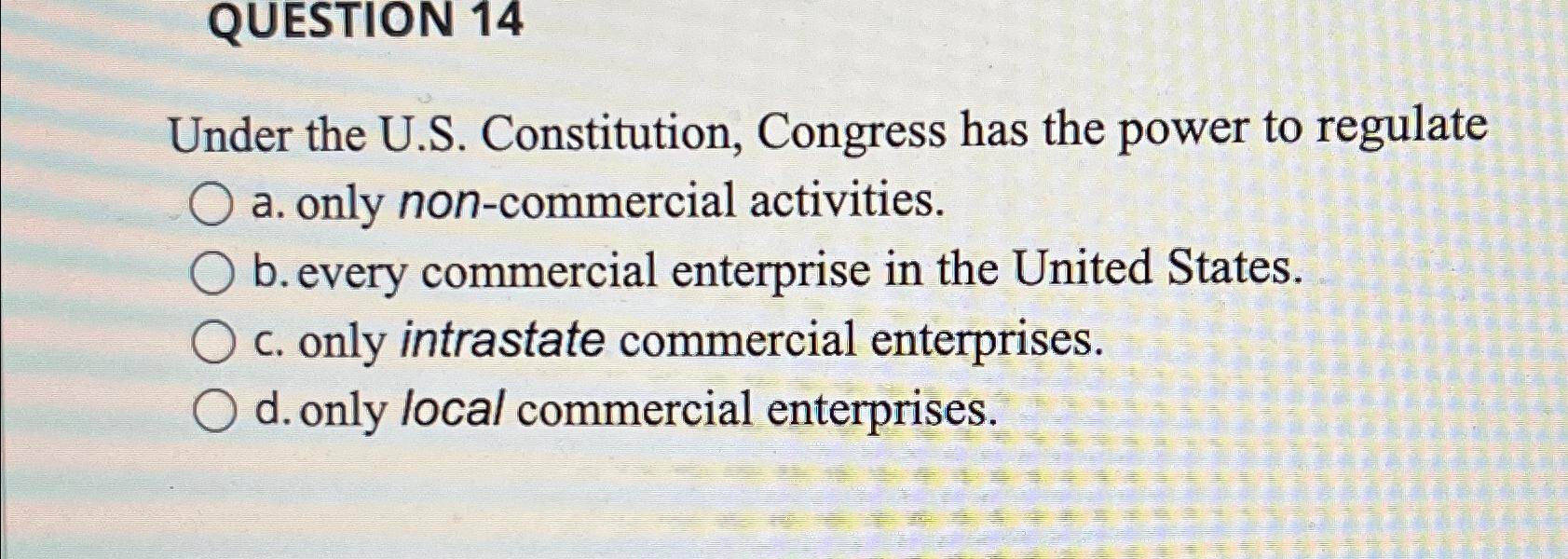  QUESTION 14 Under the U.S. Constitution, Congress has the power to