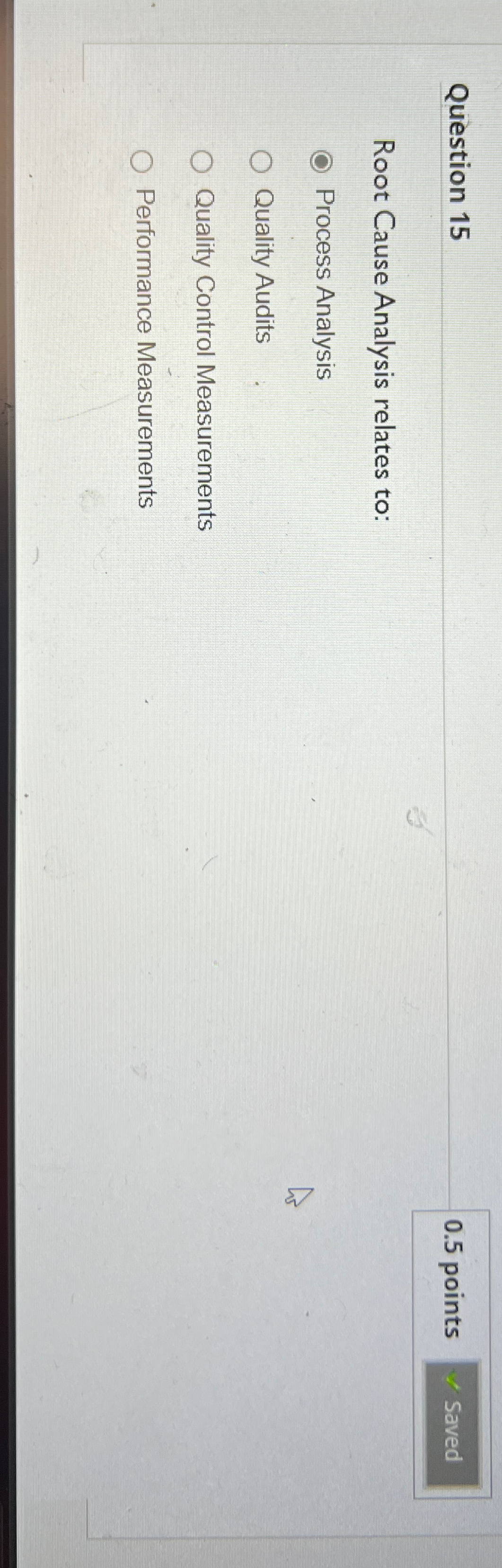  Question 15 0.5 points Root Cause Analysis relates to: Process Analysis