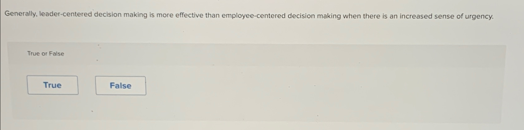  Generally, leader-centered decision making is more effective than employee-centered decision making