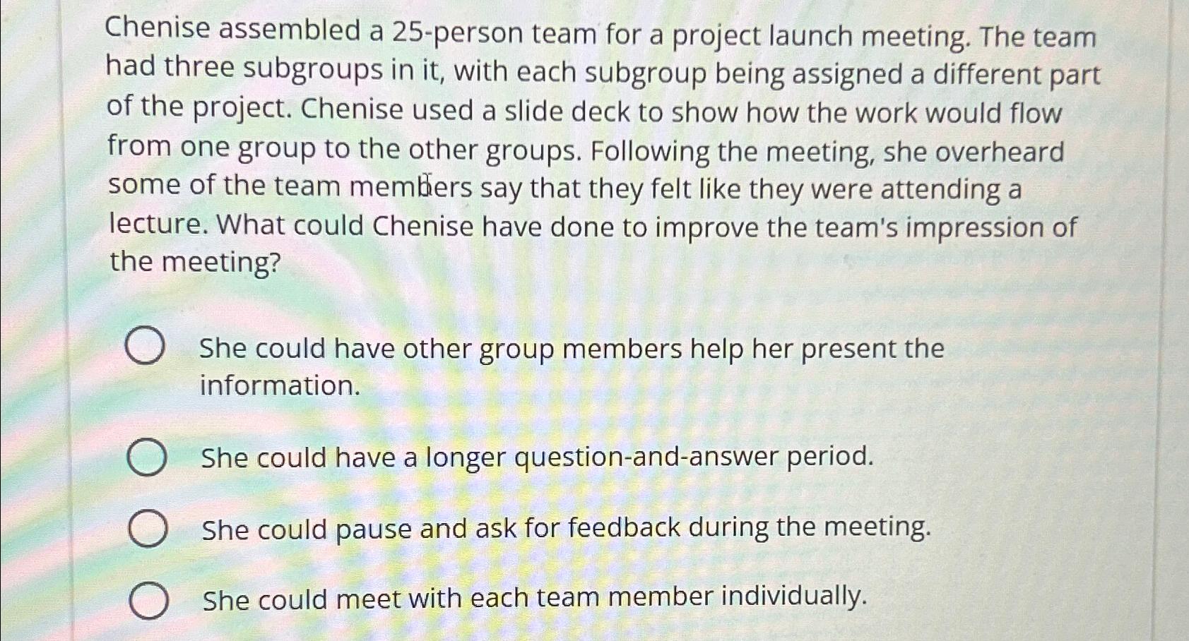  Chenise assembled a 25-person team for a project launch meeting. The