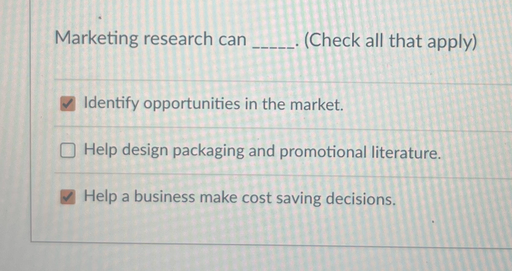  Marketing research can q,.(Check all that apply) Identify opportunities in the