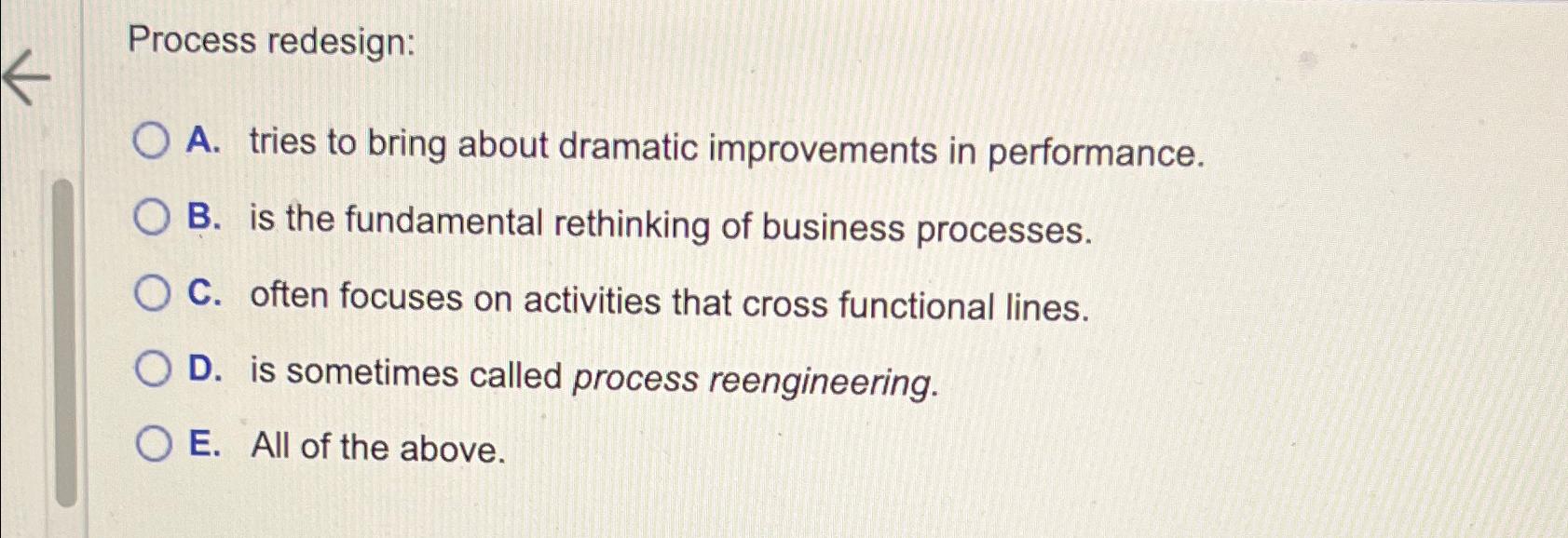  Process redesign: A. tries to bring about dramatic improvements in performance.