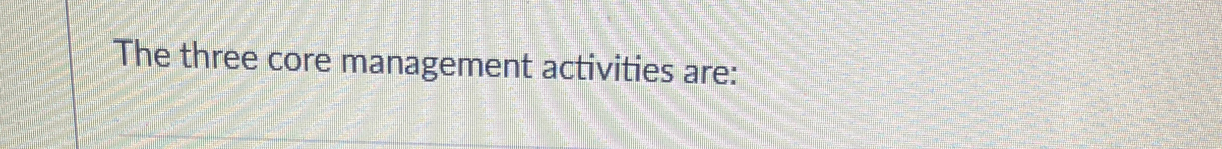  The three core management activities are: 