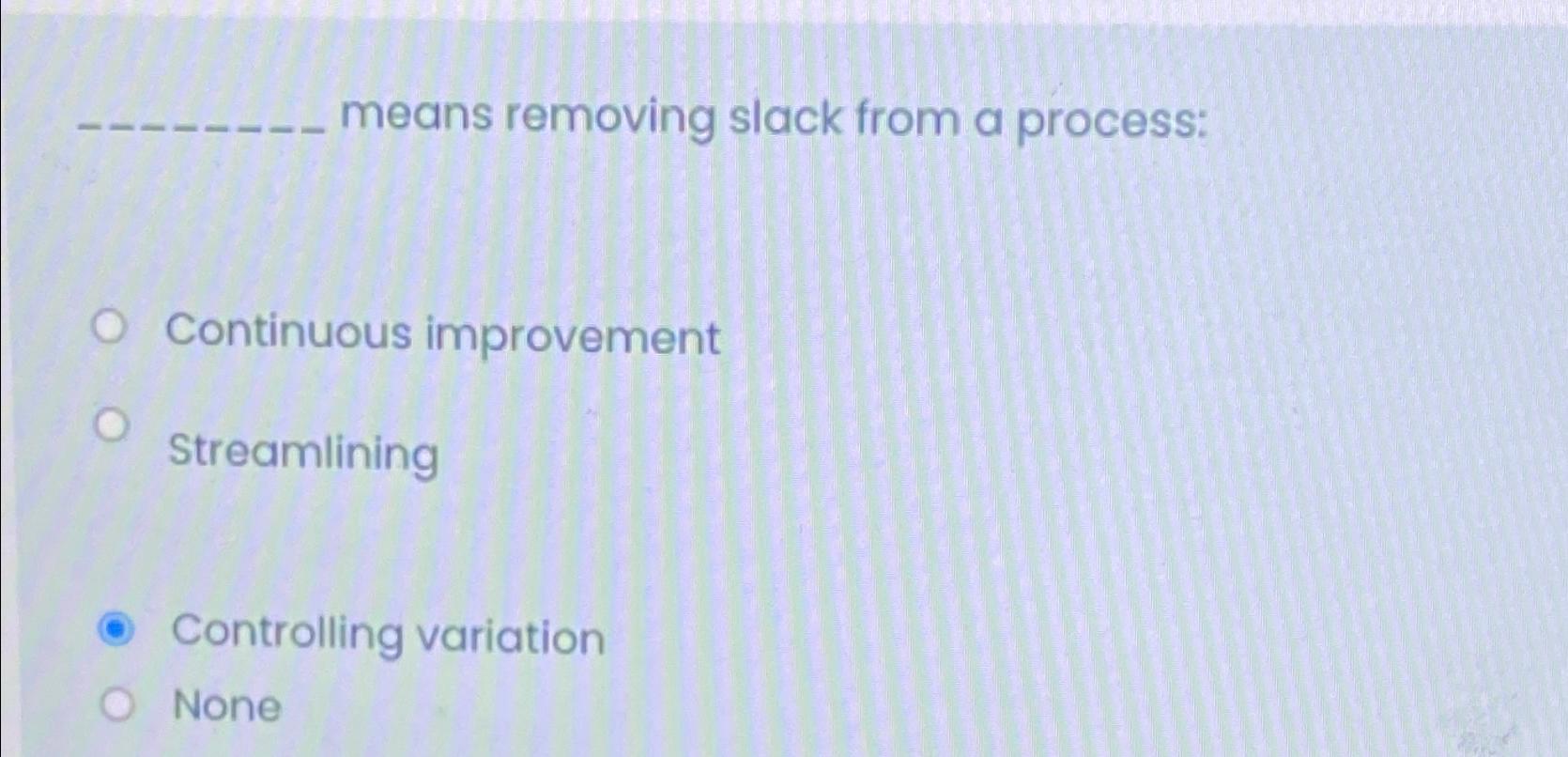  means removing slack from a process: Continuous improvement Streamlining Controlling variation