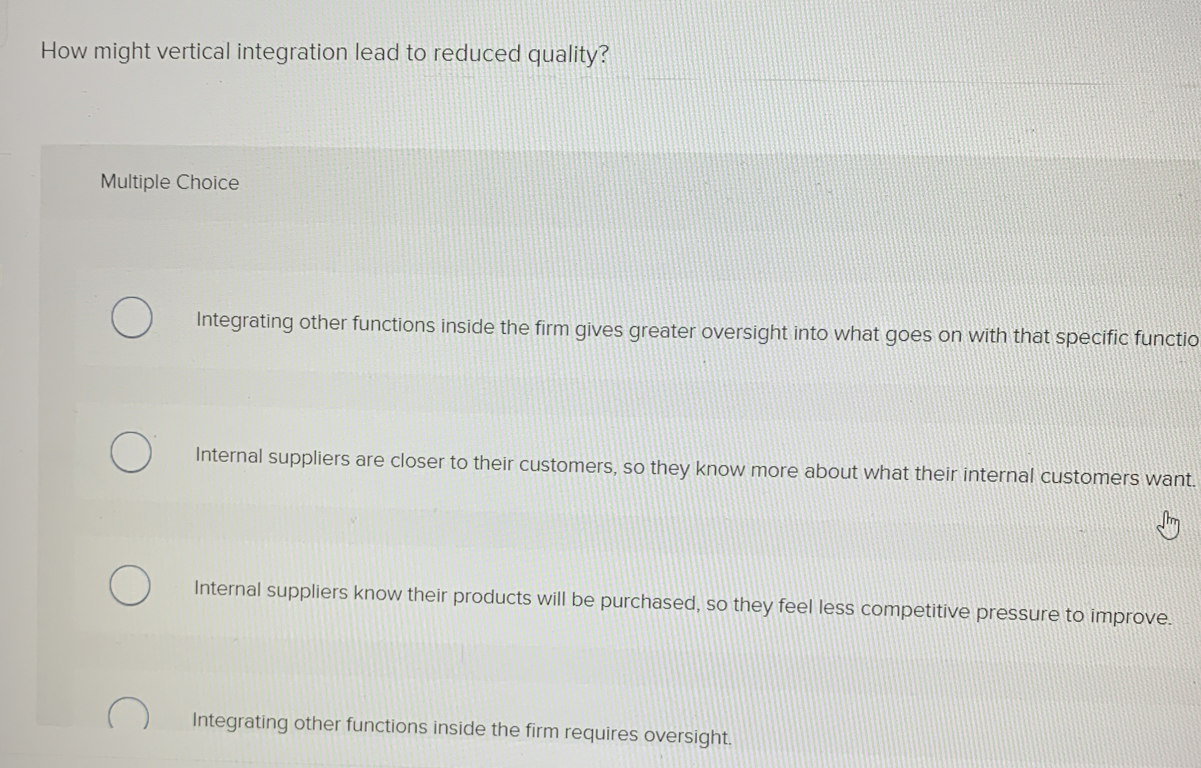  How might vertical integration lead to reduced quality? Multiple Choice Integrating