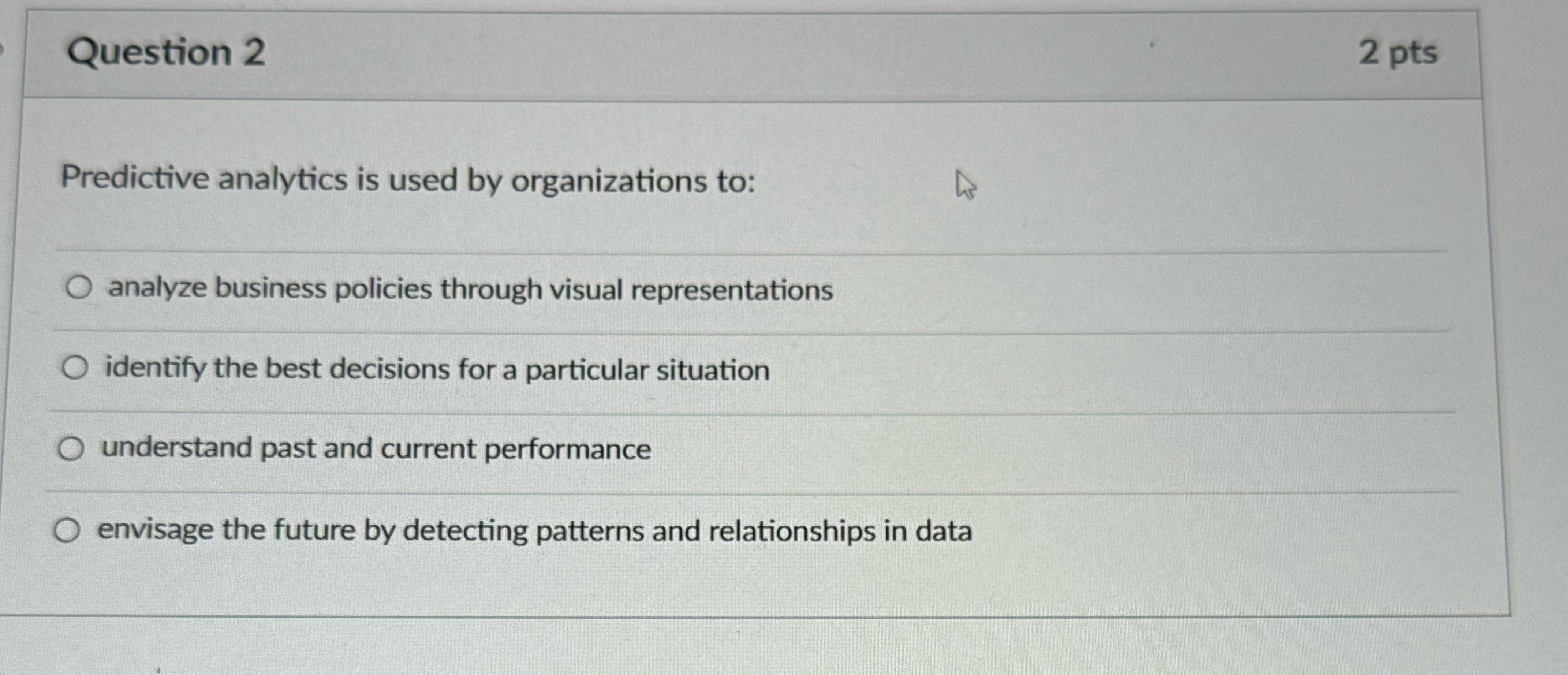  Question 2 2 pts Predictive analytics is used by organizations to: