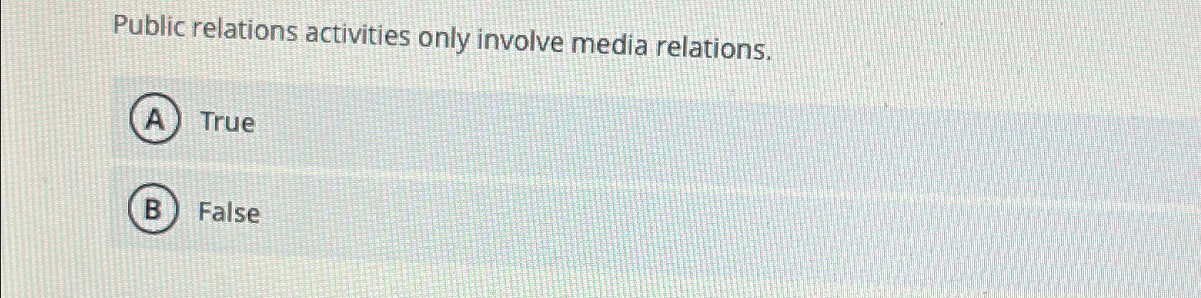  Public relations activities only involve media relations. True False 