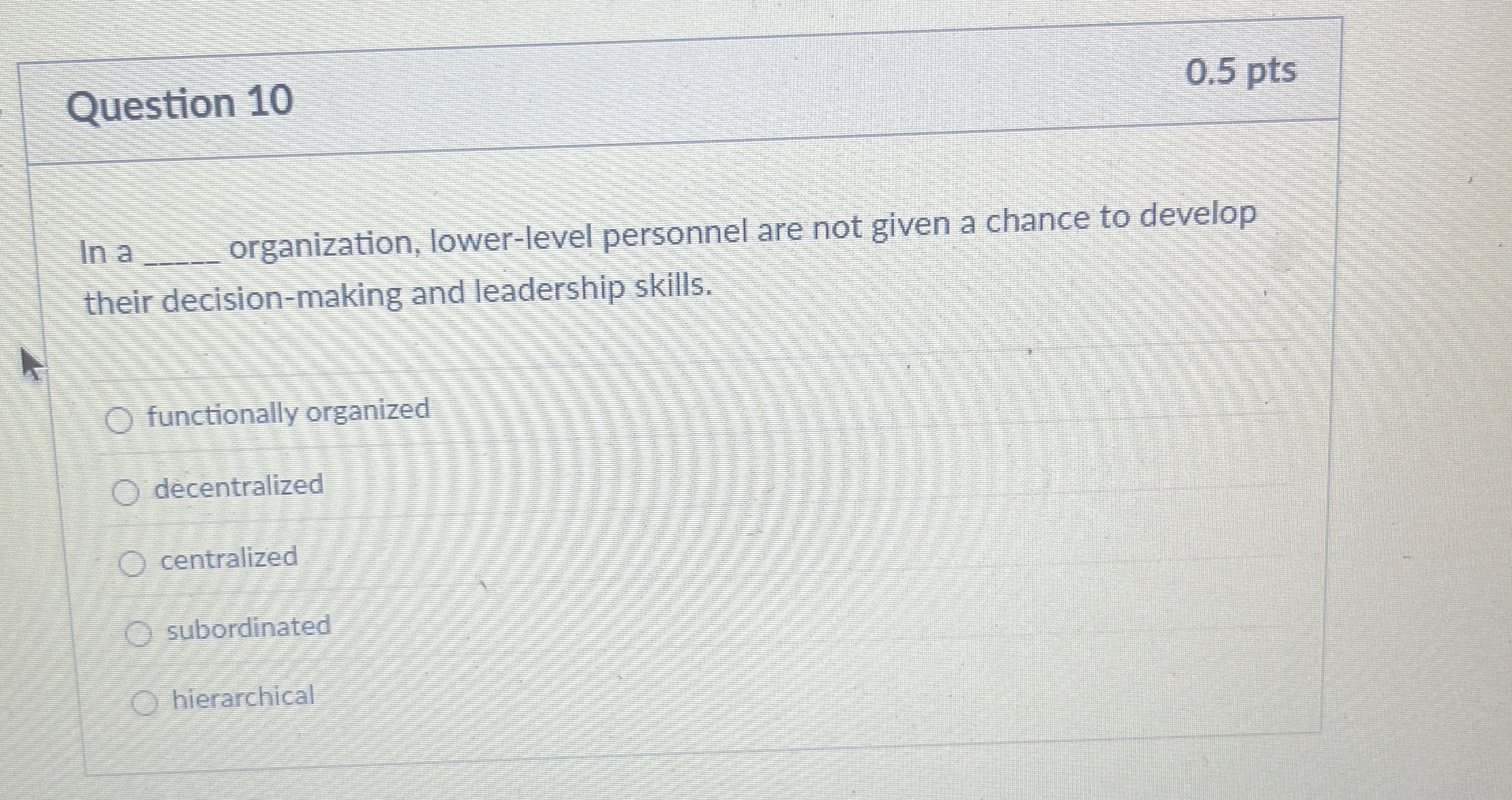  Question 10 0.5 pts In a organization, lower-level personnel are not