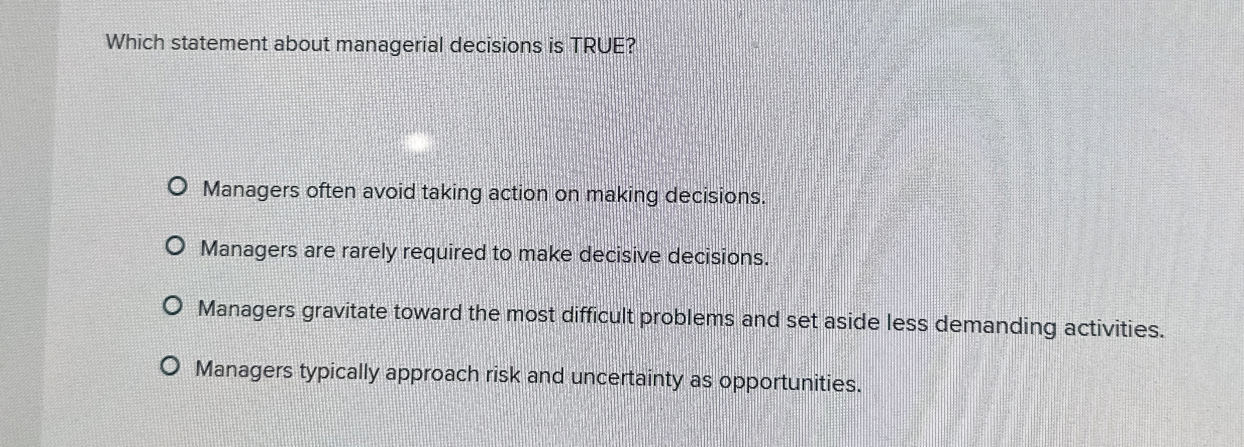  Which statement about managerial decisions is TRUE? Managers often avoid taking