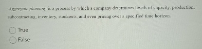  Aggregate planning is a process by which a company determines levels