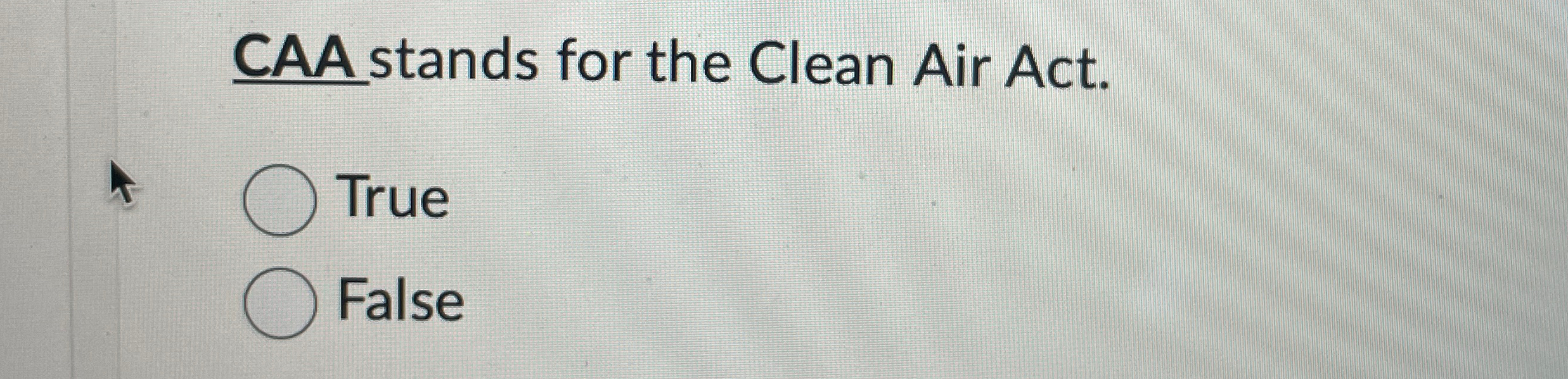  CAAstands for the Clean Air Act. True False 