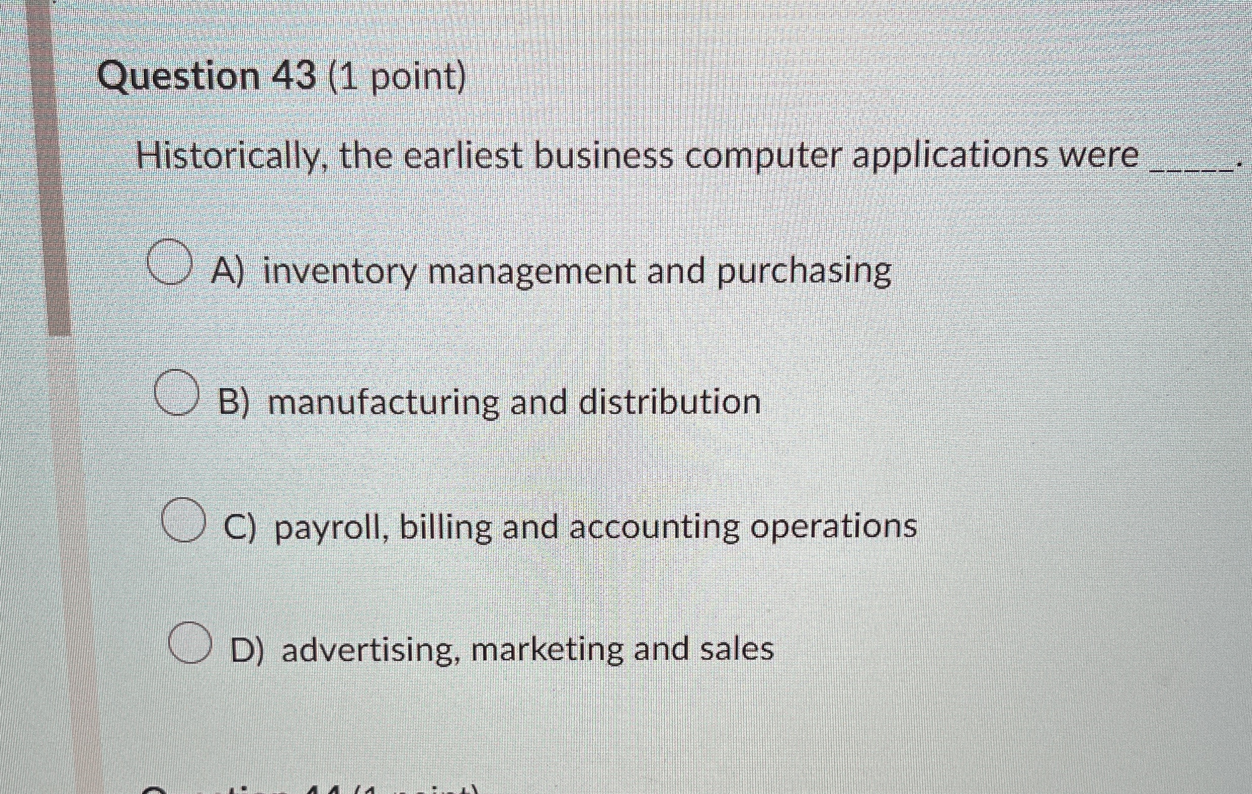  Question 43(1 point) Historically, the earliest business computer applications were A)