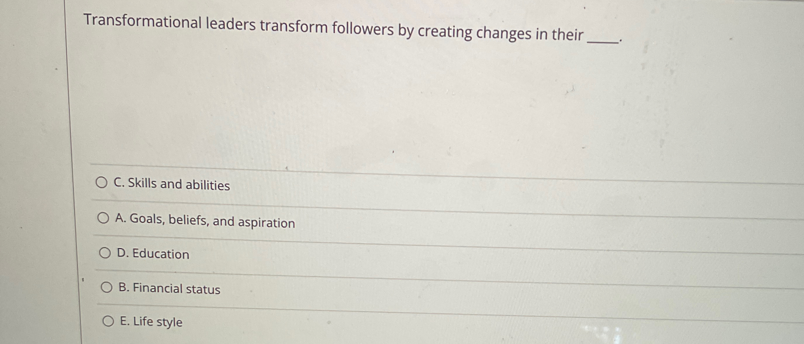  Transformational leaders transform followers by creating changes in their C. Skills