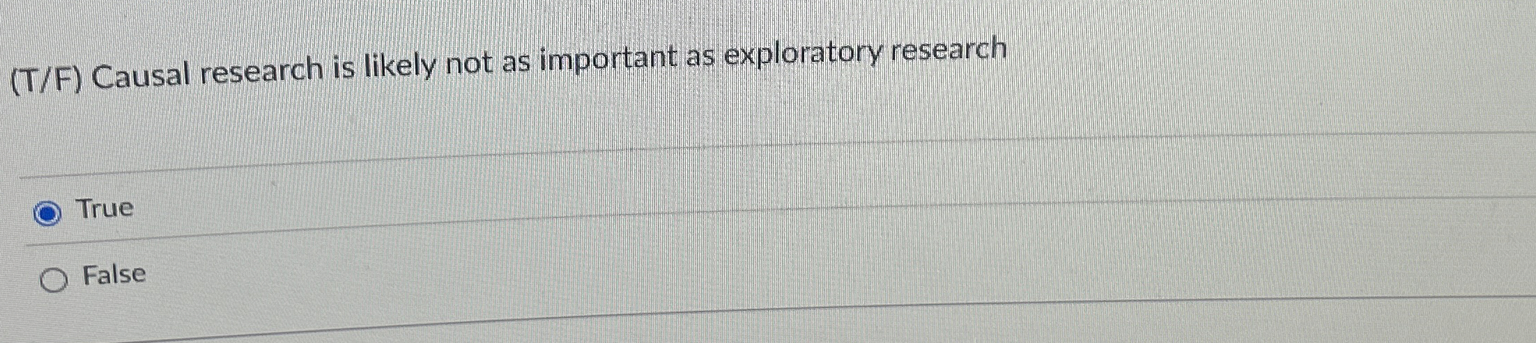  (T/F) Causal research is likely not as important as exploratory research