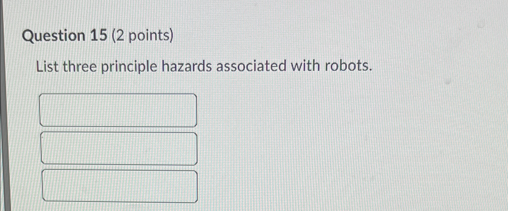  Question 15(2 points) List three principle hazards associated with robots. 