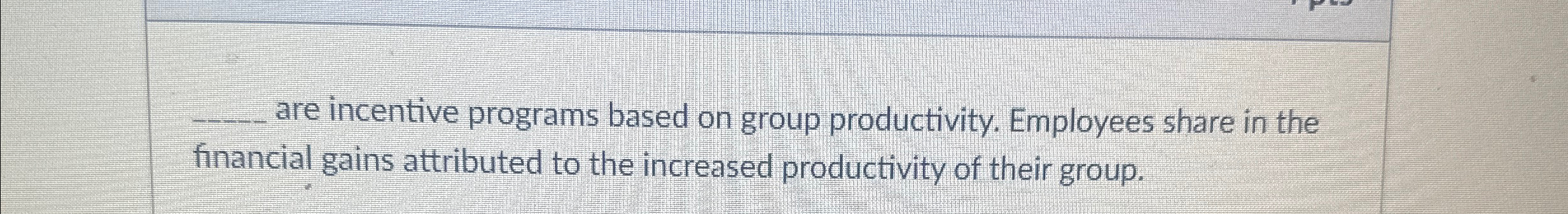 q, are incentive programs based on group productivity. Employees share in