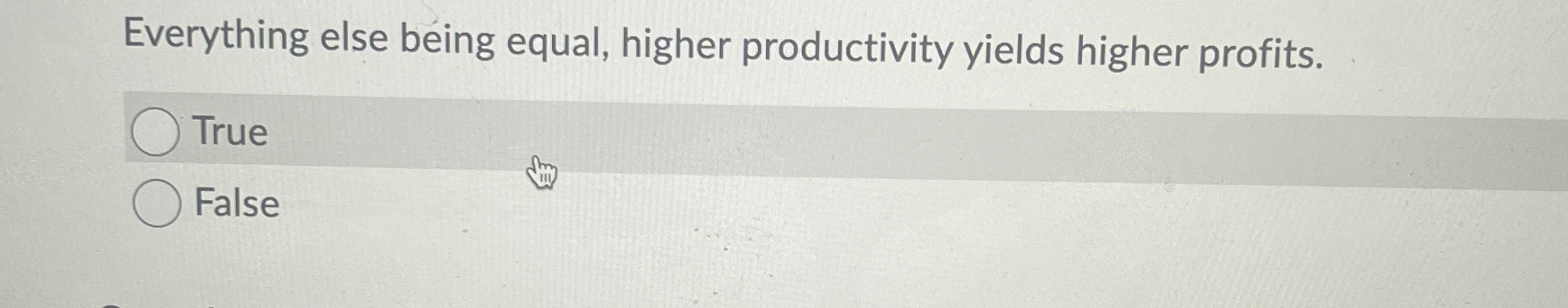  Everything else being equal, higher productivity yields higher profits. True False