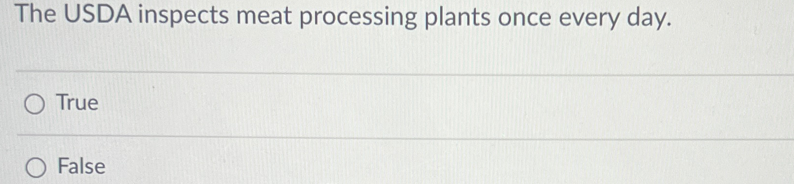 The USDA inspects meat processing plants once every day. True False