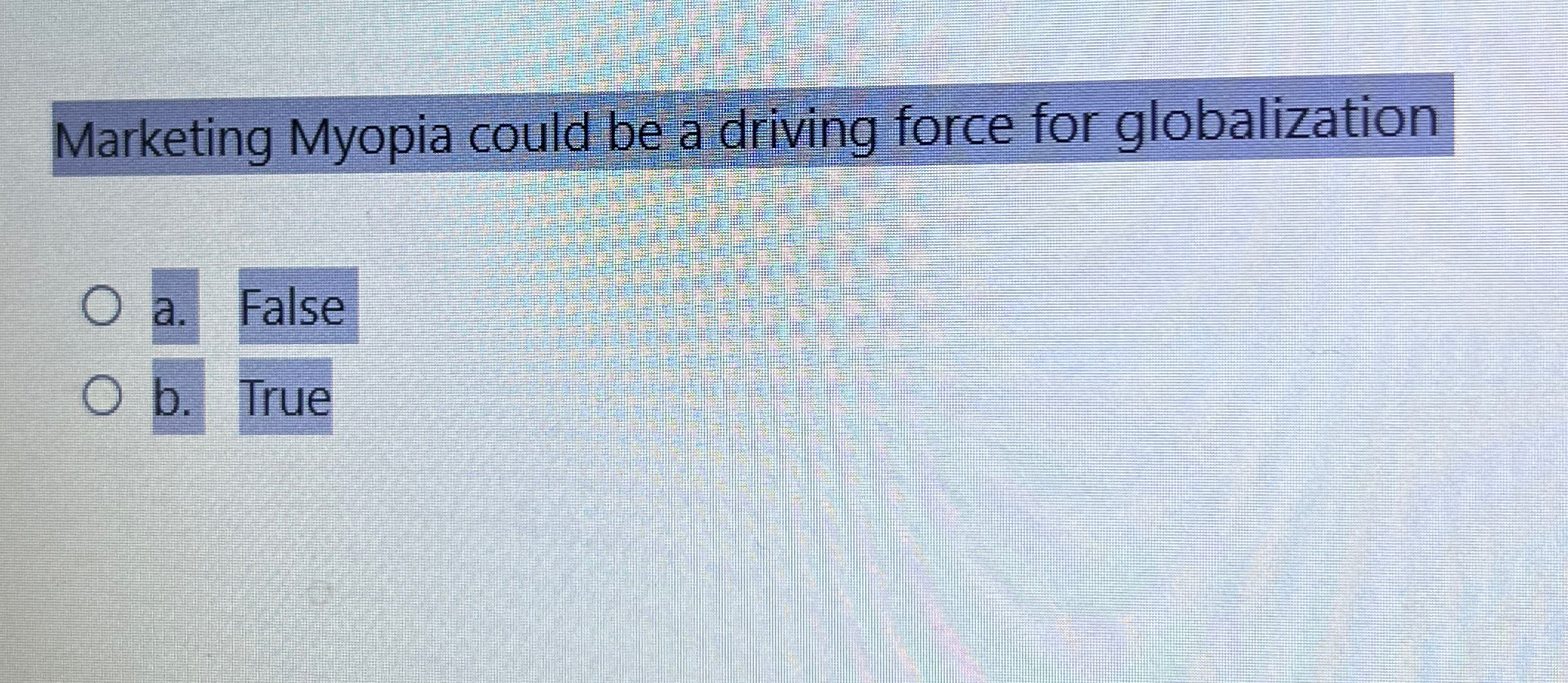  Marketing Myopia could be a driving force for globalization a. False
