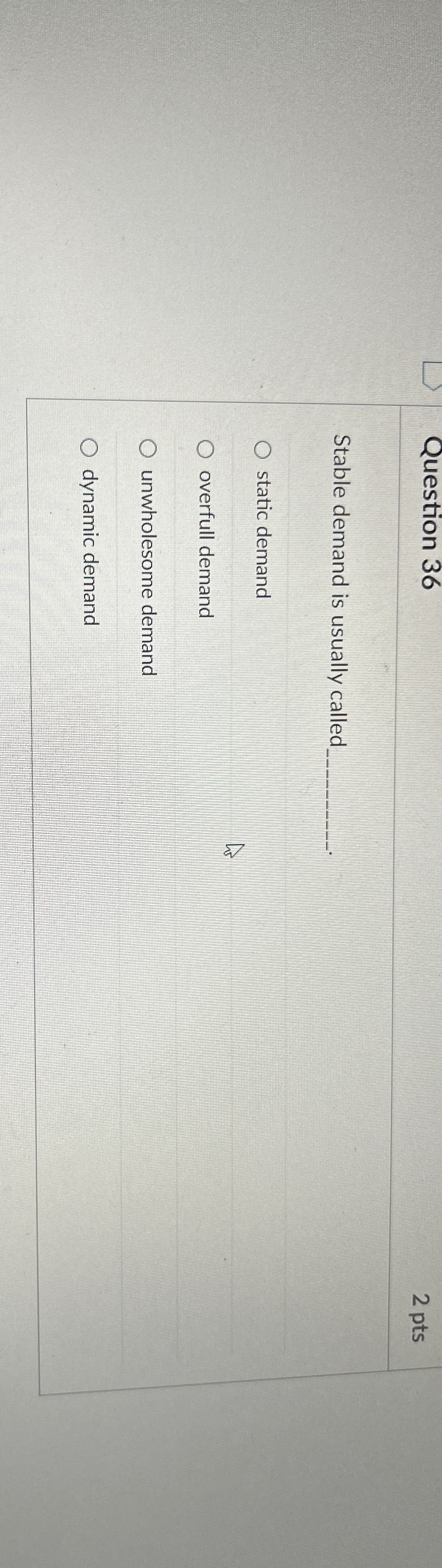  Question 36 2 pts Stable demand is usually called q, static