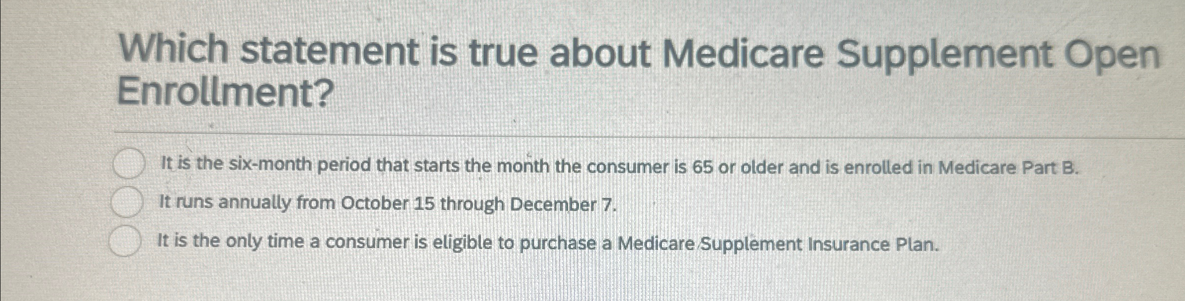  Which statement is true about Medicare Supplement Open Enrollment? It is
