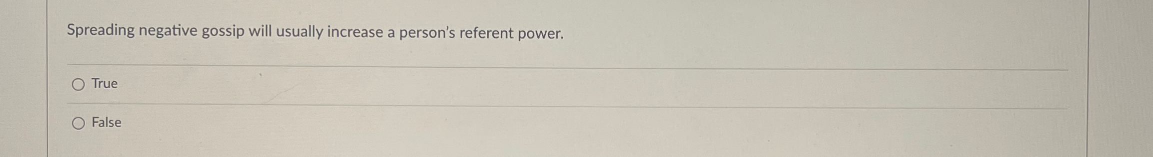  Spreading negative gossip will usually increase a person's referent power. True