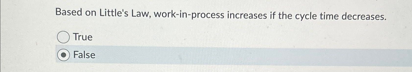  Based on Little's Law, work-in-process increases if the cycle time decreases.