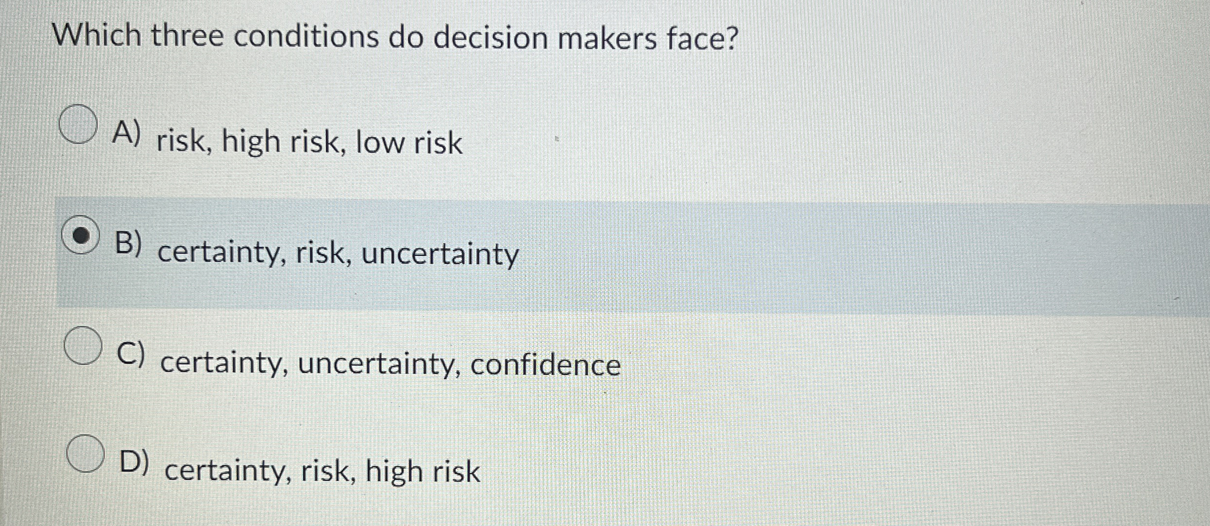  Which three conditions do decision makers face? A) risk, high risk,
