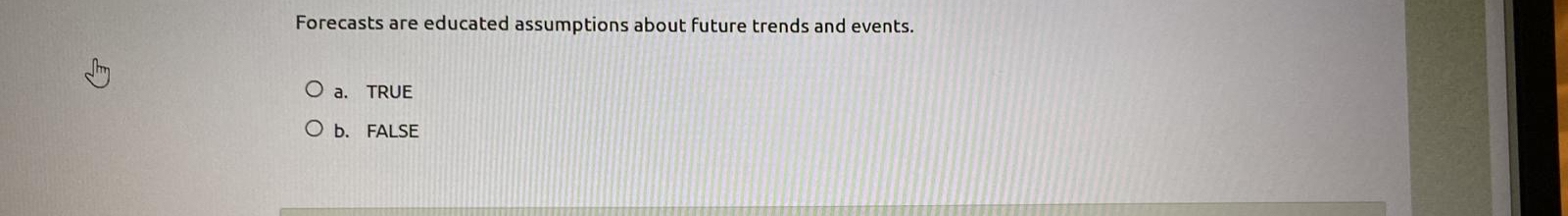  Forecasts are educated assumptions about future trends and events. a. TRUE