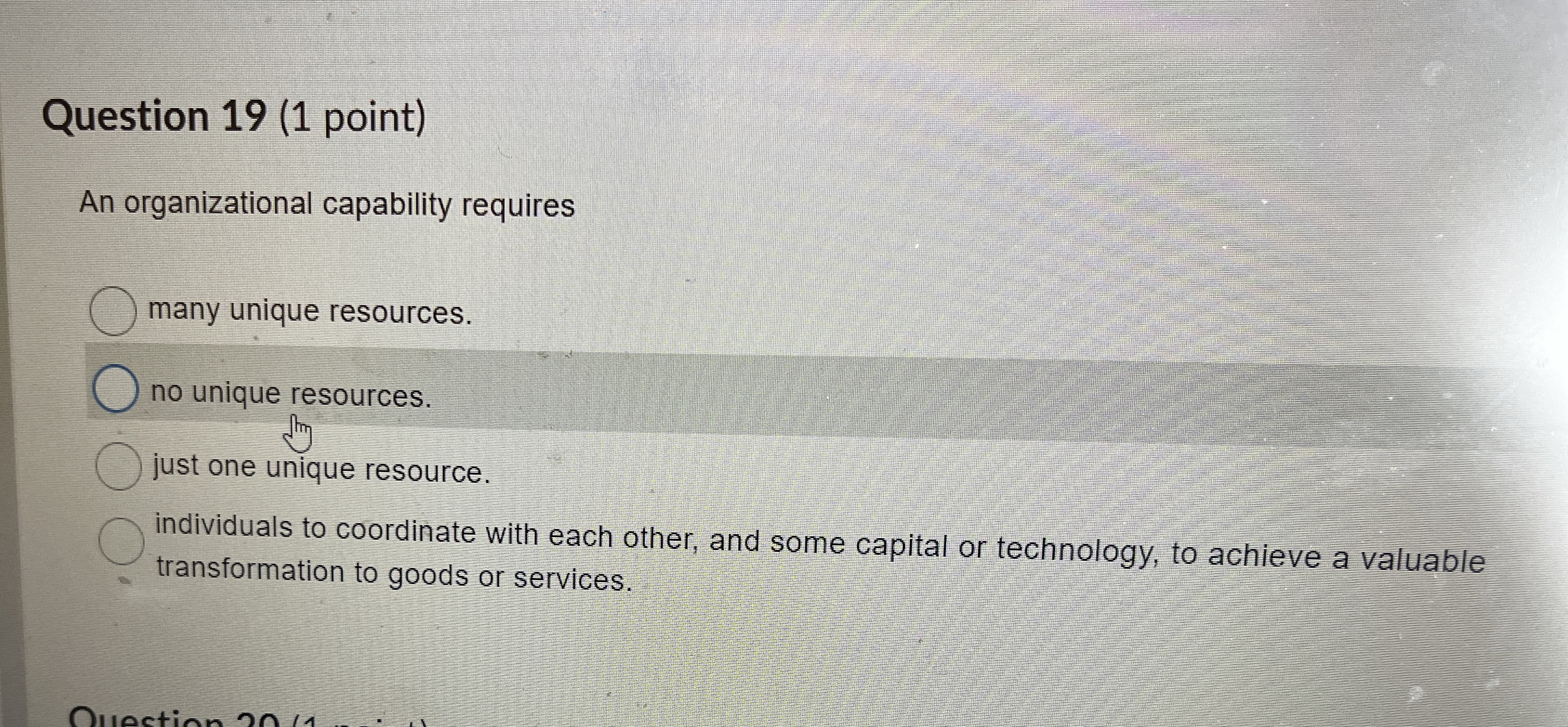  Question 19(1 point) An organizational capability requires many unique resources. no