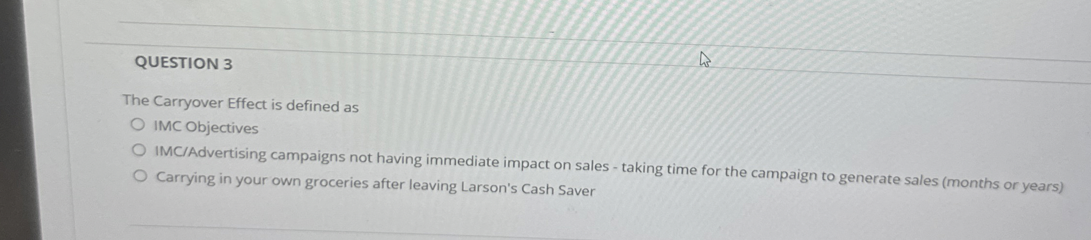  QUESTION 3 The Carryover Effect is defined as IMC Objectives IMC/Advertising