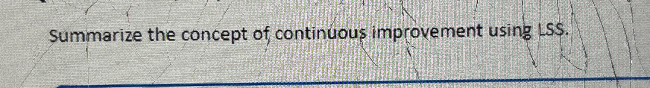  Summarize the concept of continuous improvement using LSS. 