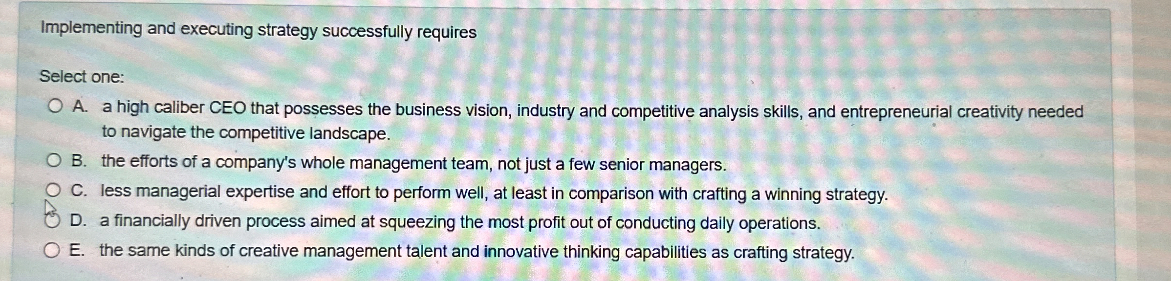  Implementing and executing strategy successfully requires Select one: A. a high