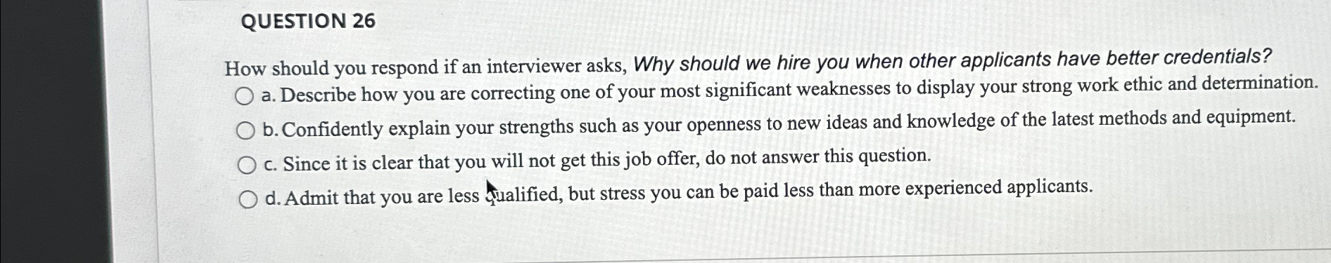 QUESTION 26 How should you respond if an interviewer asks, Why should