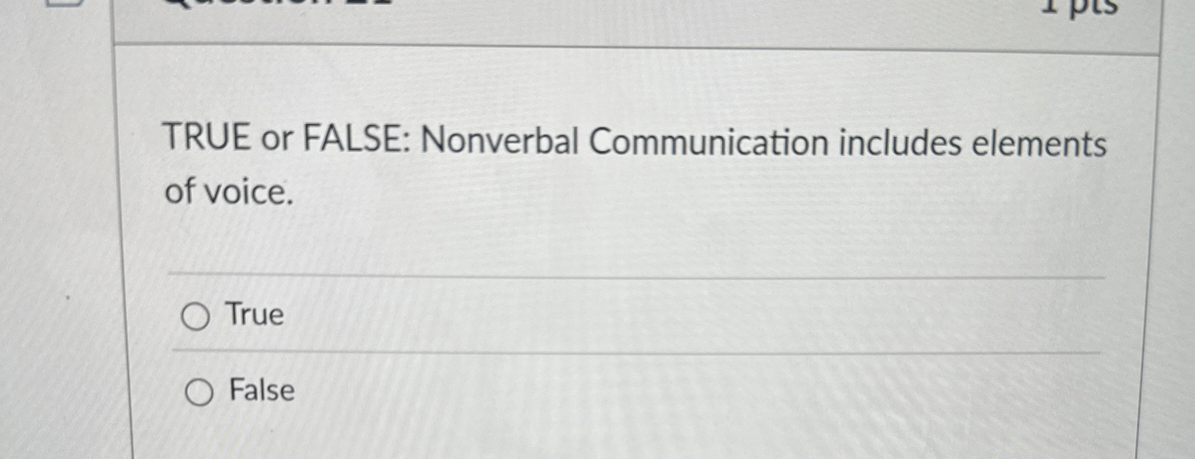  TRUE or FALSE: Nonverbal Communication includes elements of voice. True False