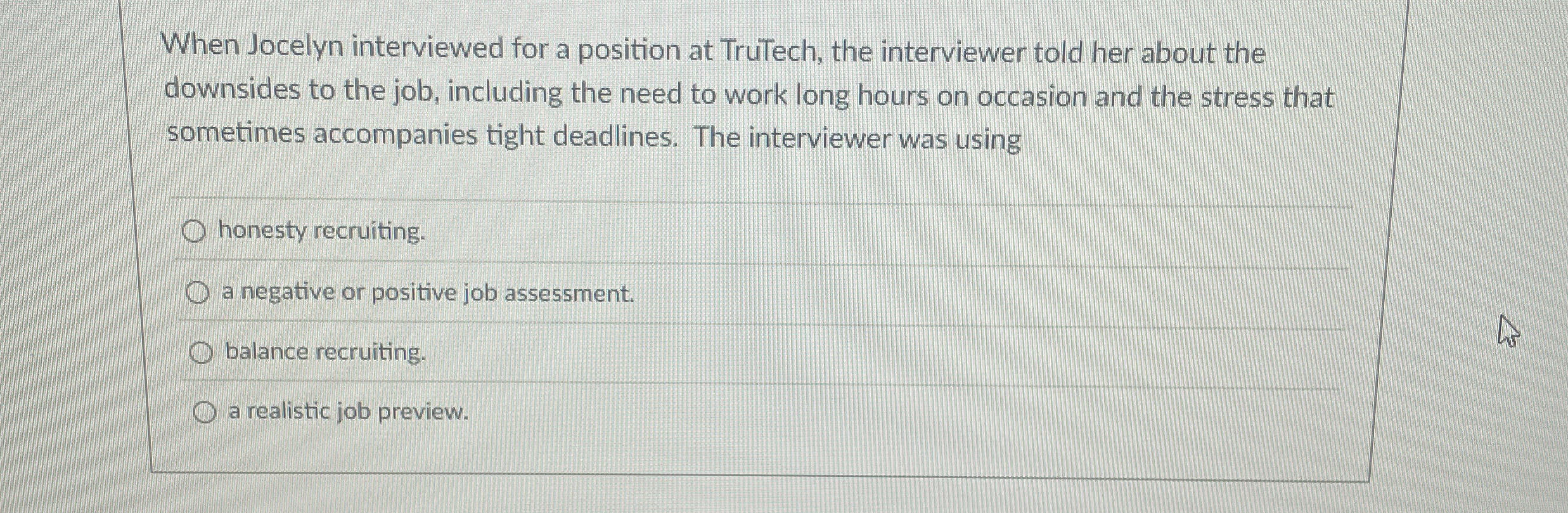  When Jocelyn interviewed for a position at TruTech, the interviewer told