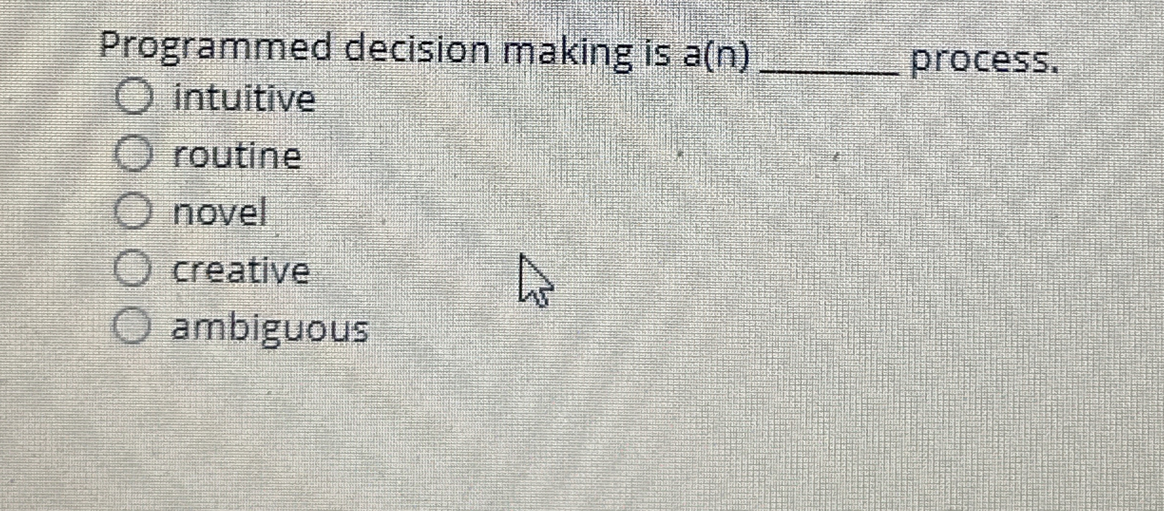  Programmed decision making is a(n) process. intuitive routine novel creative ambiguous