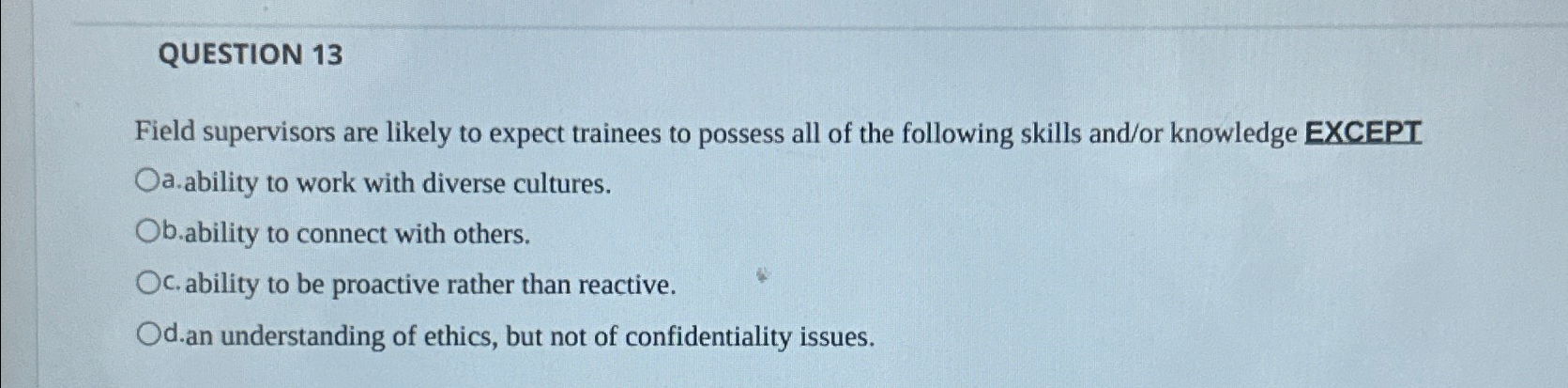  QUESTION 13 Field supervisors are likely to expect trainees to possess